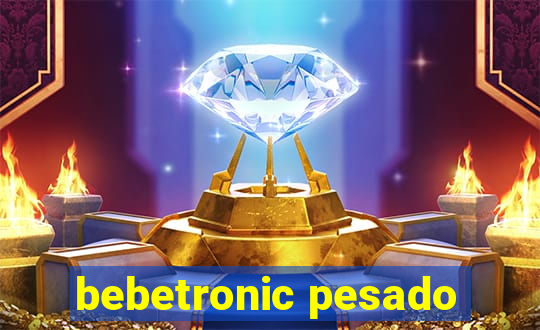 bebetronic pesado